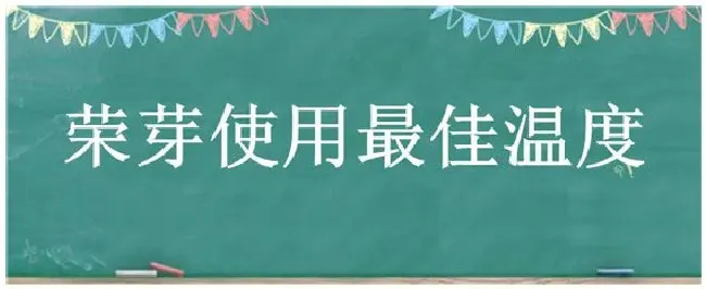 荣芽使用最佳温度 | 三农问答