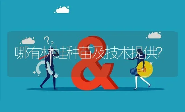 哪有林蛙种苗及技术提供? | 养殖问题解答