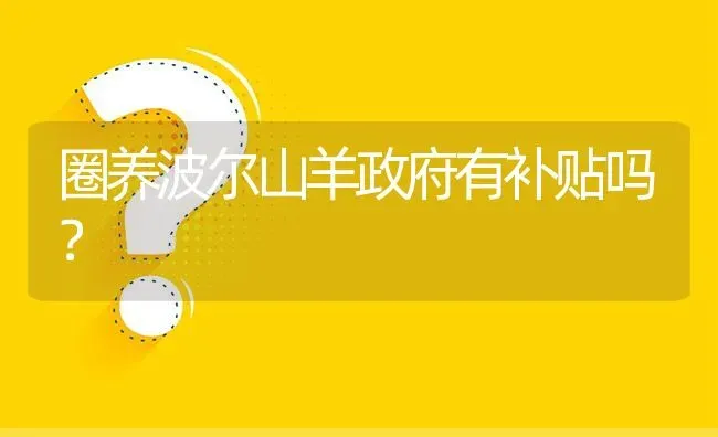 圈养波尔山羊政府有补贴吗? | 养殖问题解答