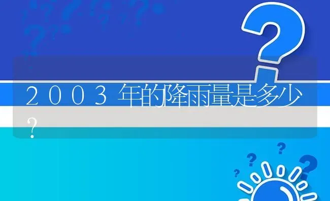 2003年的降雨量是多少? | 养殖问题解答