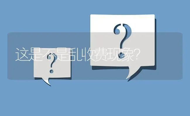 这是不是乱收费现象? | 养殖问题解答