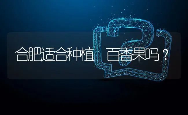 合肥适合种植 百香果吗? | 养殖问题解答
