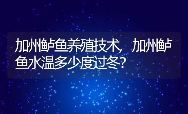 加州鲈鱼养殖技术,加州鲈鱼水温多少度过冬？ | 养殖常见问题