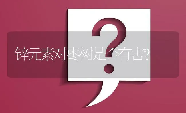 锌元素对枣树是否有害? | 养殖问题解答