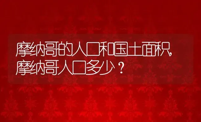 摩纳哥的人口和国土面积,摩纳哥人口多少？ | 养殖常见问题