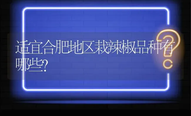 适宜合肥地区栽辣椒品种有哪些? | 养殖问题解答