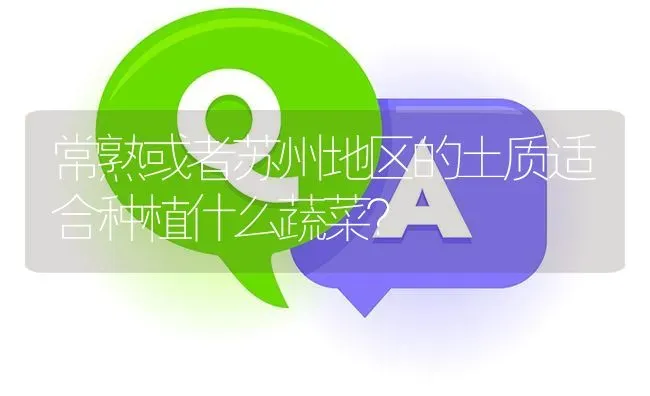 常熟或者苏州地区的土质适合种植什么蔬菜? | 养殖问题解答