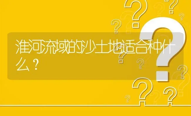 淮河流域的沙土地适合种什么? | 养殖问题解答