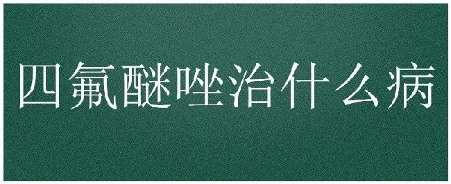 四氟醚唑治什么病 | 生活常识