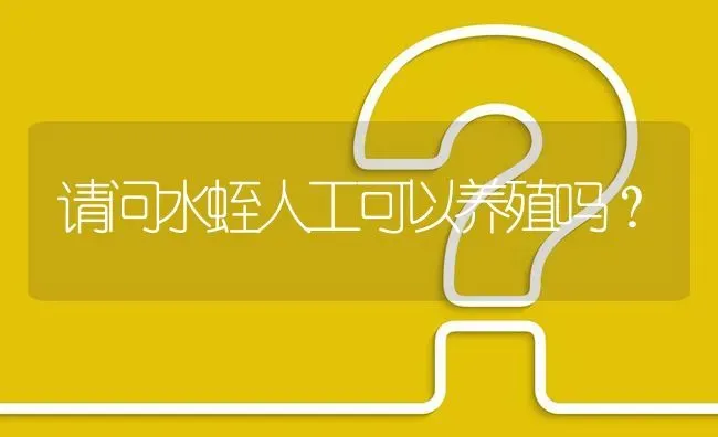 请问水蛭人工可以养殖吗? | 养殖问题解答