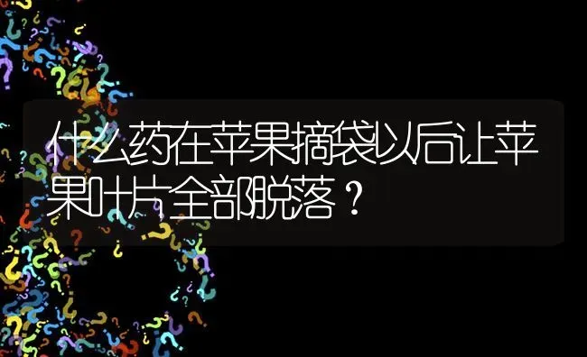 什么药在苹果摘袋以后让苹果叶片全部脱落? | 养殖问题解答