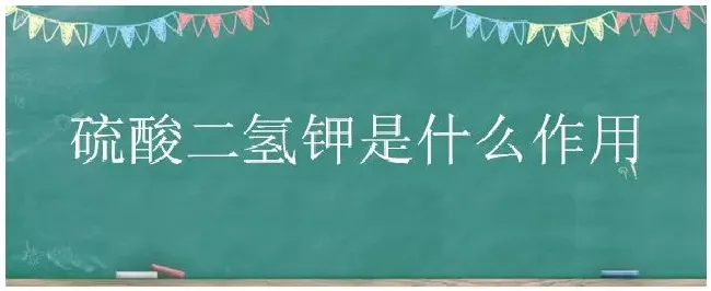 硫酸二氢钾是什么作用 | 农业问题