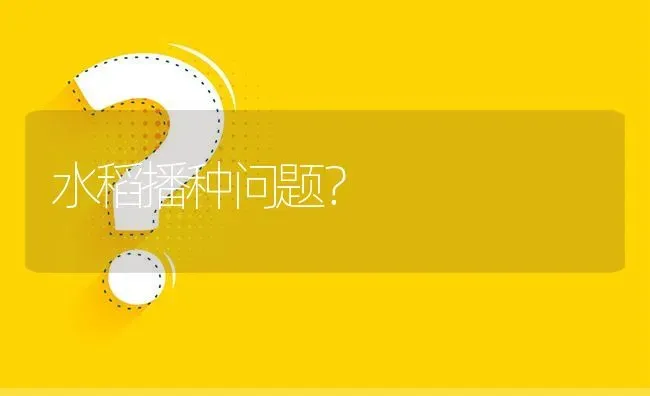 水稻播种问题? | 养殖问题解答