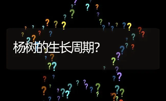 杨树的生长周期? | 养殖问题解答