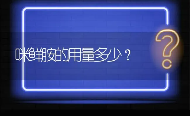 咪鲜胺的用量多少? | 养殖问题解答