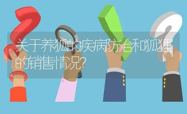 关于养狐的疾病防治和狐狸的销售情况? | 养殖问题解答