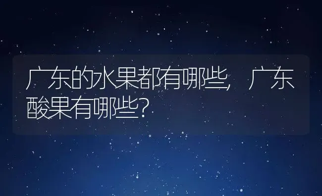 广东的水果都有哪些,广东酸果有哪些？ | 养殖常见问题