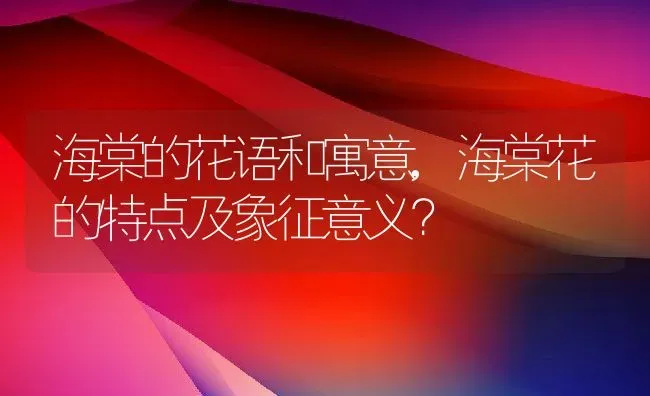 海棠的花语和寓意,海棠花的特点及象征意义？ | 养殖常见问题