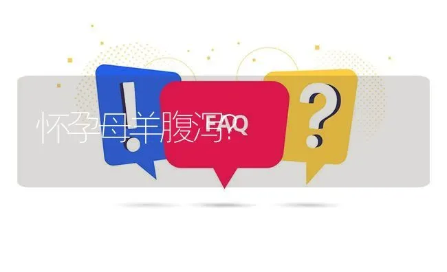 怀孕母羊腹泻? | 养殖问题解答