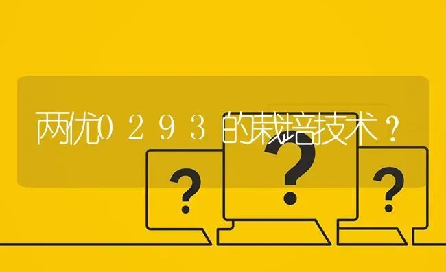 两优0293的栽培技术? | 养殖问题解答