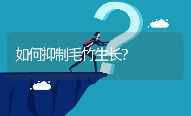 如何抑制毛竹生长? | 养殖问题解答