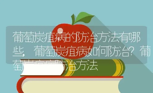 葡萄炭疽病的防治方法有哪些,葡萄炭疽病如何防治？葡萄炭疽病防治方法 | 养殖常见问题