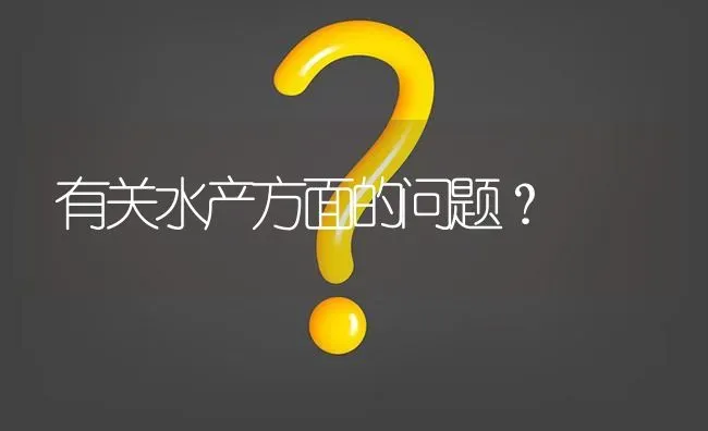 有关水产方面的问题? | 养殖问题解答