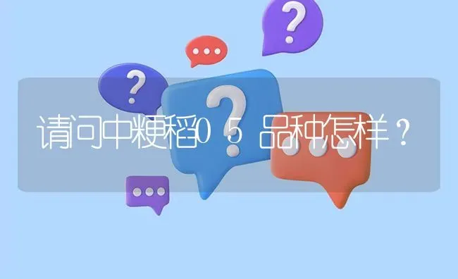请问中粳稻05品种怎样? | 养殖问题解答