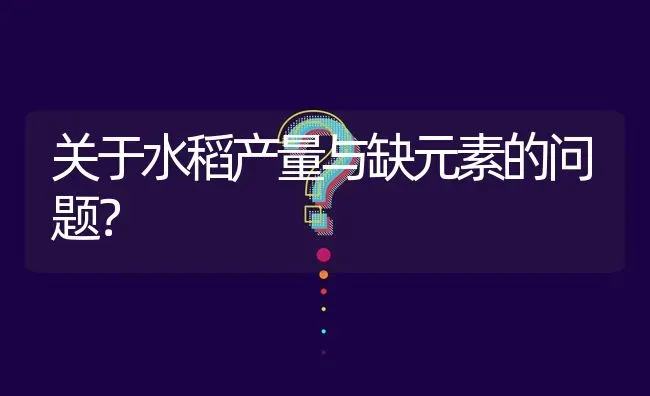 关于水稻产量与缺元素的问题? | 养殖问题解答