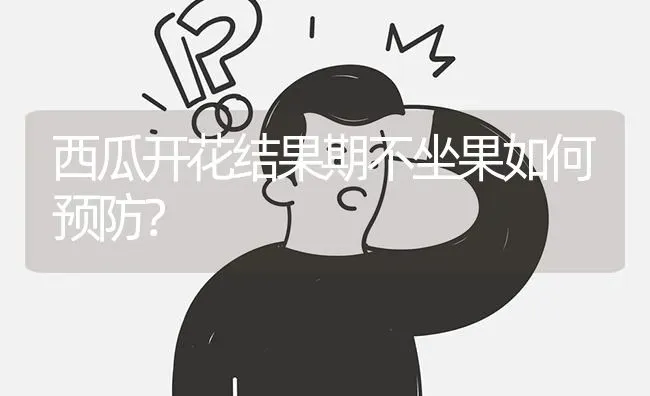 西瓜开花结果期不坐果如何预防? | 养殖问题解答