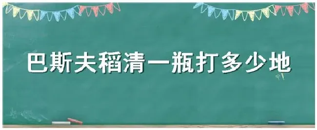 巴斯夫稻清一瓶打多少地 | 农业问题
