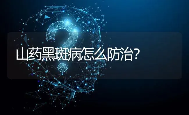 山药黑斑病怎么防治? | 养殖问题解答