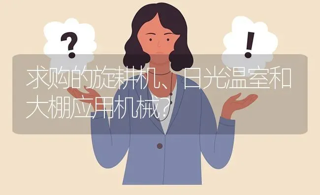 求购的旋耕机、日光温室和大棚应用机械? | 养殖问题解答