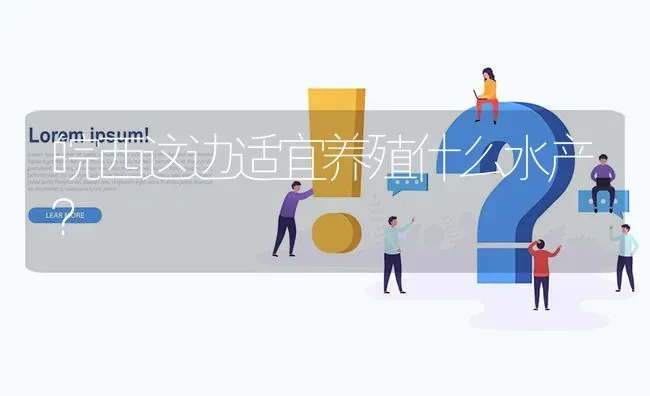 皖西这边适宜养殖什么水产? | 养殖问题解答