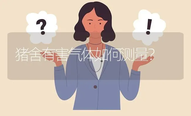 猪舍有害气体如何测量? | 养殖问题解答