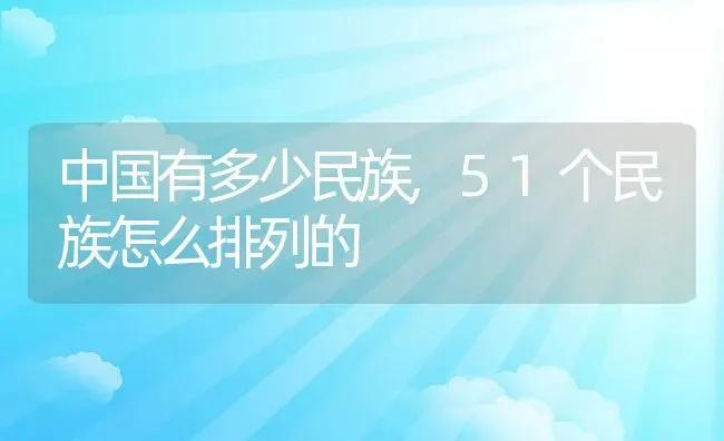 中国有多少民族,51个民族怎么排列的 | 养殖常见问题