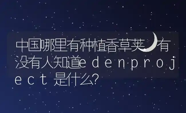 中国哪里有种植香草荚,有没有人知道edenproject是什么？ | 养殖常见问题