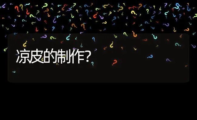 凉皮的制作? | 养殖问题解答