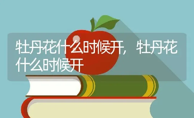 牡丹花什么时候开,牡丹花什么时候开 | 养殖常见问题
