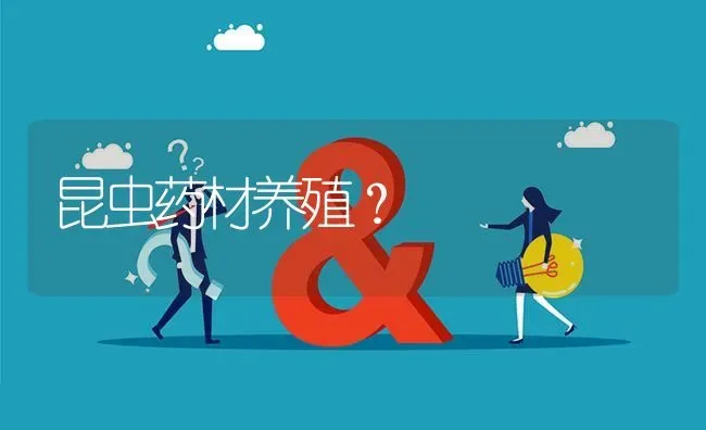 昆虫药材养殖? | 养殖问题解答