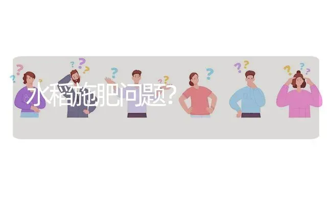 水稻施肥问题? | 养殖问题解答