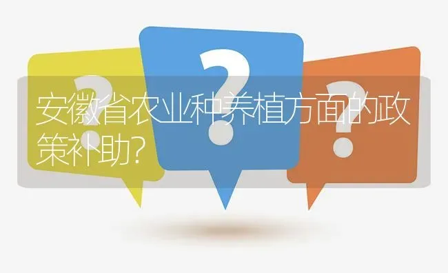 安徽省农业种养植方面的政策补助? | 养殖问题解答