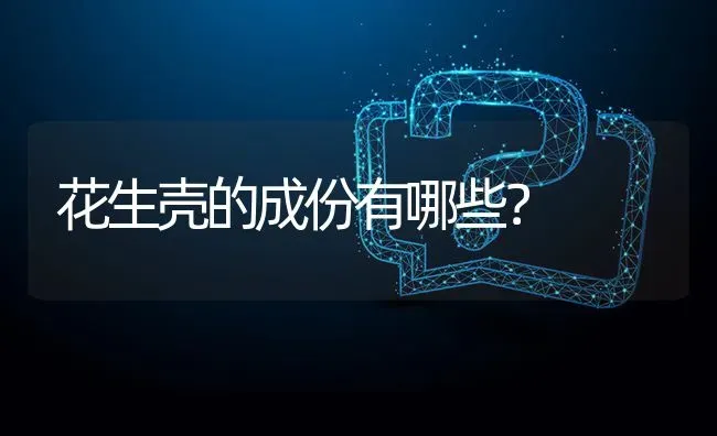 花生壳的成份有哪些? | 养殖问题解答