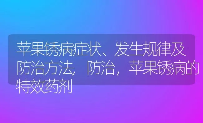 苹果锈病症状、发生规律及防治方法,防治，苹果锈病的特效药剂 | 养殖常见问题