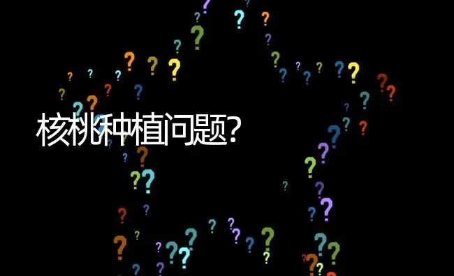 核桃种植问题? | 养殖问题解答