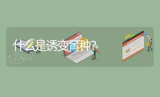 什么是诱变育种? | 养殖问题解答