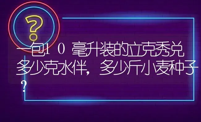 一包10毫升装的立克秀兑多少克水伴,多少斤小麦种子? | 养殖问题解答