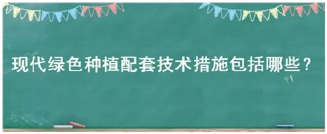 现代绿色种植配套技术措施包括哪些 | 三农问答