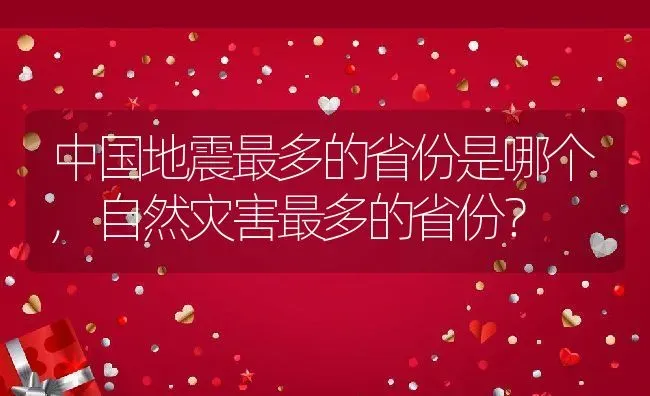 中国地震最多的省份是哪个,自然灾害最多的省份？ | 养殖常见问题