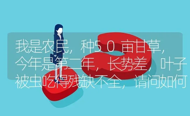 我是农民,种50亩甘草,今年是第二年,长势差,叶子被虫吃得残缺不全,请问如何解决? | 养殖问题解答